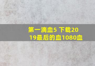 第一滴血5 下载2019最后的血1080血